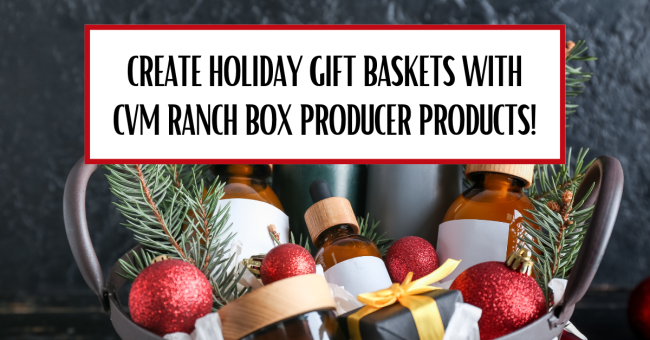 Create Holiday Gift Baskets with CVM Ranch Box Producer Products! Gift Basket for CVM Ranch Box Producer Products